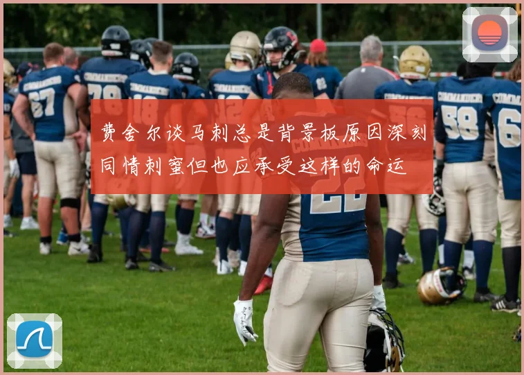 费舍尔谈马刺总是背景板原因深刻同情刺蜜但也应承受这样的命运