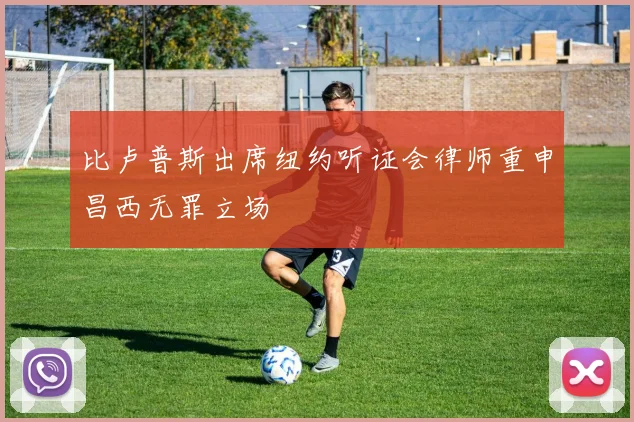 比卢普斯出席纽约听证会律师重申昌西无罪立场