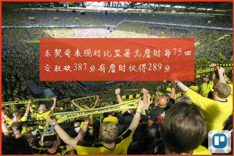 东契奇表现对比显著无詹时每75回合狂砍387分有詹时仅得289分