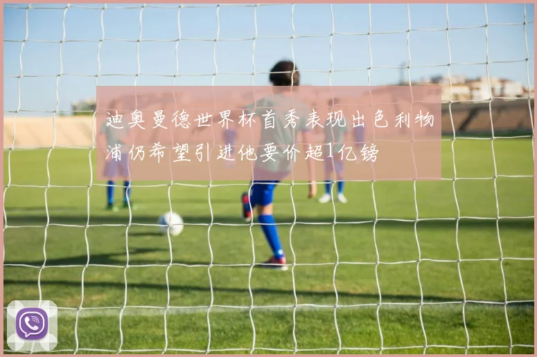 迪奥曼德世界杯首秀表现出色利物浦仍希望引进他要价超1亿镑