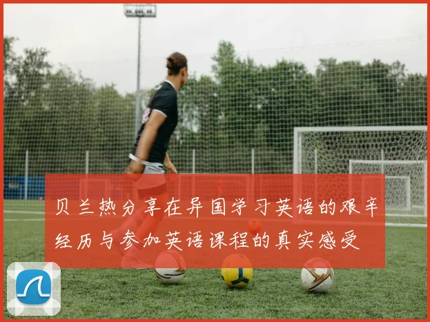 贝兰热分享在异国学习英语的艰辛经历与参加英语课程的真实感受