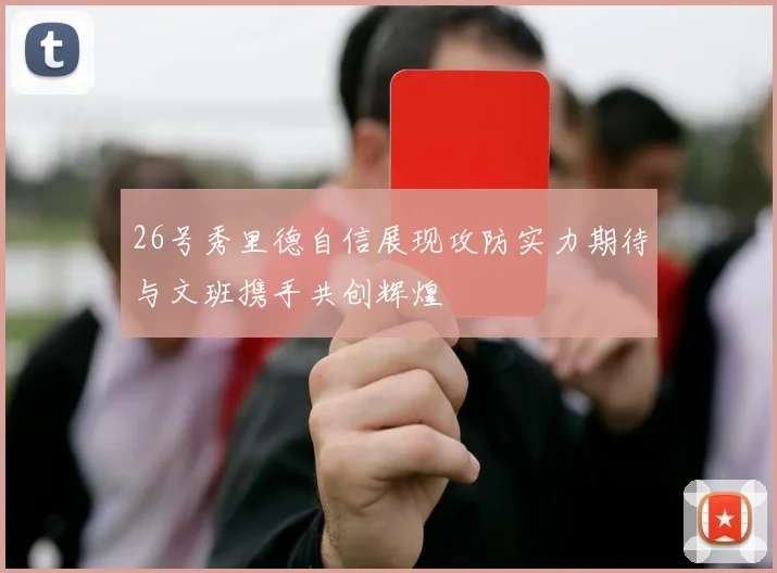26号秀里德自信展现攻防实力期待与文班携手共创辉煌