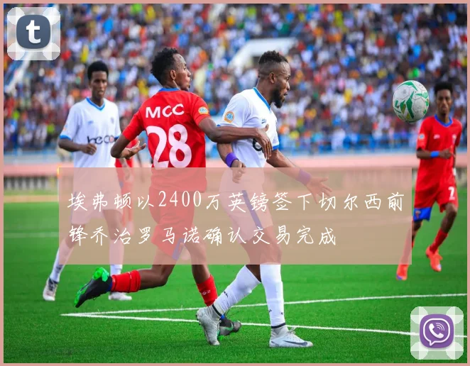 埃弗顿以2400万英镑签下切尔西前锋乔治罗马诺确认交易完成