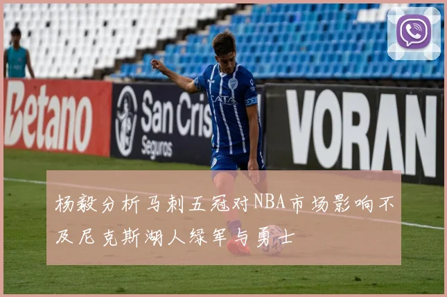 杨毅分析马刺五冠对NBA市场影响不及尼克斯湖人绿军与勇士