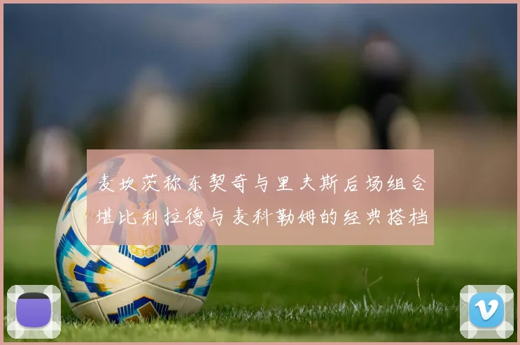 麦坎茨称东契奇与里夫斯后场组合堪比利拉德与麦科勒姆的经典搭档