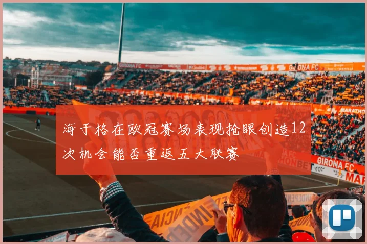海于格在欧冠赛场表现抢眼创造12次机会能否重返五大联赛