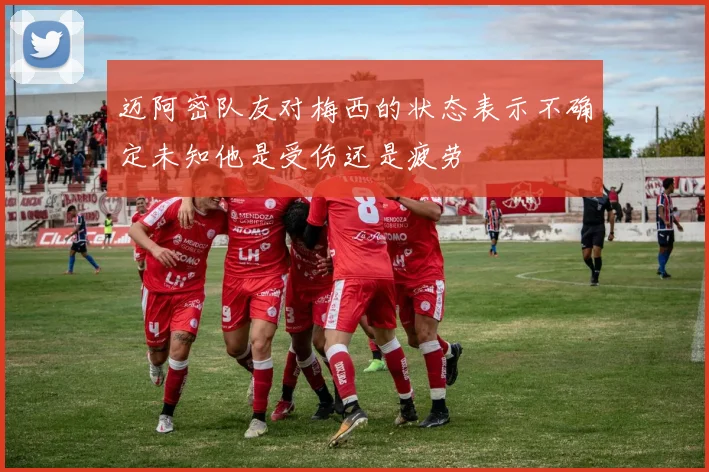 迈阿密队友对梅西的状态表示不确定未知他是受伤还是疲劳