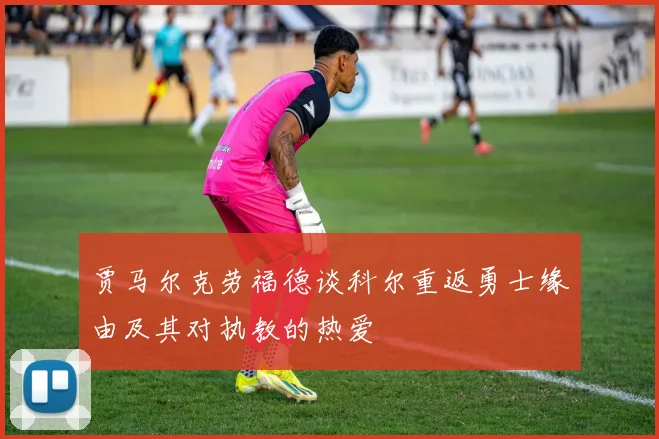 贾马尔克劳福德谈科尔重返勇士缘由及其对执教的热爱