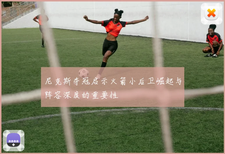 尼克斯夺冠启示火箭小后卫崛起与阵容深度的重要性