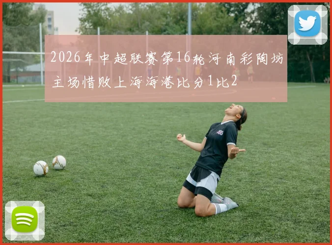2026年中超联赛第16轮河南彩陶坊主场惜败上海海港比分1比2